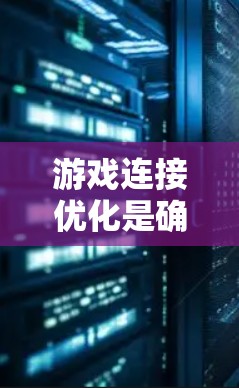 游戏连接优化是确保游戏在服务器与客户端之间良好连接的关键步骤。以下是对优化方法的详细说明
