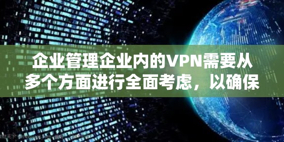 企业管理企业内的VPN需要从多个方面进行全面考虑，以确保数据安全、网络安全以及合规性。以下是一个详细且系统化的管理策略