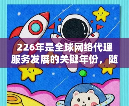 226年是全球网络代理服务发展的关键年份，随着技术的快速发展、政策的推动以及消费者对网络设备的需求不断增加，这一时期的网络代理服务将展现出新的特点和趋势。以下是对这一时期的网络代理服务的详细分析