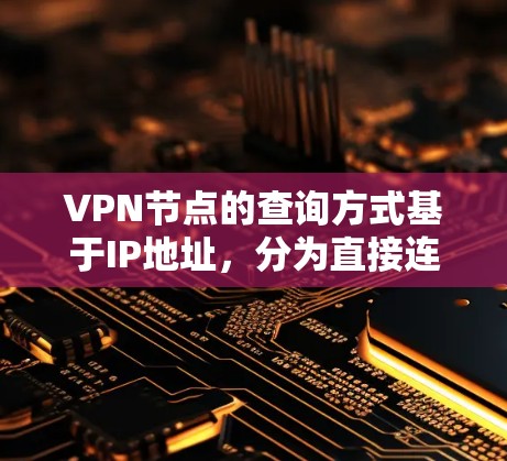 VPN节点的查询方式基于IP地址，分为直接连接和通过中间站连接。访问速度通常通过缓存优化，确保安全可靠。以下是对VPN节点查询的详细指南