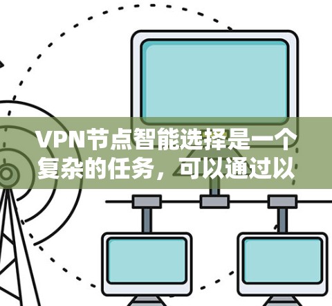 VPN节点智能选择是一个复杂的任务，可以通过以下步骤详细分析和解决