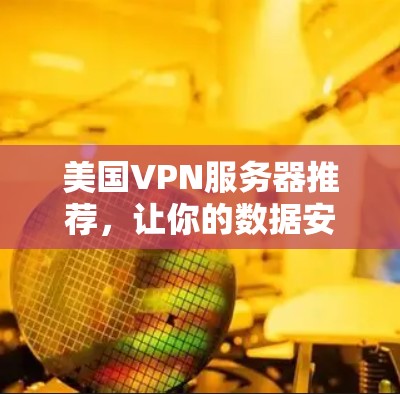美国VPN服务器推荐，让你的数据安全无忧的可靠解决方案