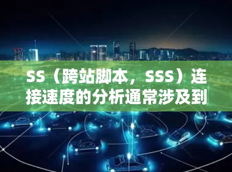 SS（跨站脚本，SSS）连接速度的分析通常涉及到前端开发、后端开发以及跨站协议（如SSO、SSRF）的具体实现。以下是一些关于SS连接速度分析的内容