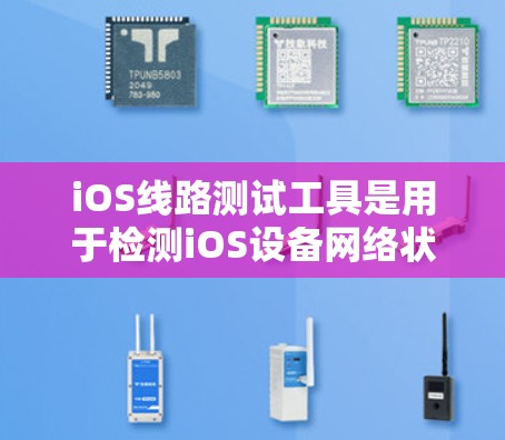 iOS线路测试工具是用于检测iOS设备网络状态和性能的工具，主要包括以下几种类型