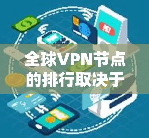全球VPN节点的排行取决于多个因素，包括技术实力、地理位置、安全程度、资金投入、使用场景以及国际组织等。以下是基于这些因素的分析