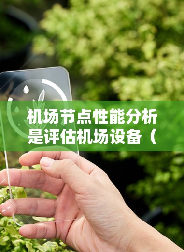 机场节点性能分析是评估机场设备（如无人机、飞行器、飞机等）在运行时的表现和效率，旨在优化设备性能以提升机场整体运行效率和安全。以下是详细的分析步骤和可能涉及的方面