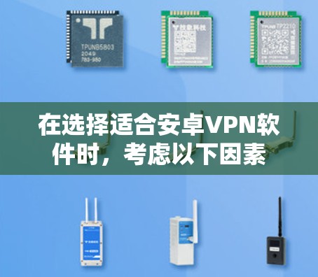 在选择适合安卓VPN软件时，考虑以下因素