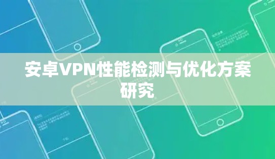 安卓VPN性能检测与优化方案研究
