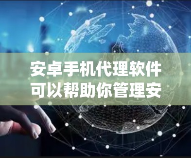 安卓手机代理软件可以帮助你管理安卓设备，例如设置、备份、清理等。以下是一些 commonly used Android代理软件推荐，供您参考