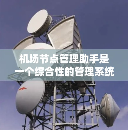 机场节点管理助手是一个综合性的管理系统，旨在为机场节点的运营提供高效、智能和灵活的管理服务。以下是设计该系统的详细步骤