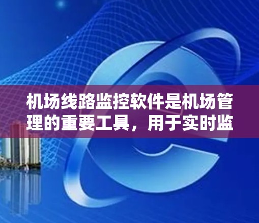 机场线路监控软件是机场管理的重要工具，用于实时监控和分析机场的运行情况。以下是几种常见的机场线路监控软件及其特点