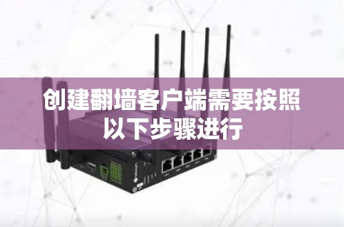 创建翻墙客户端需要按照以下步骤进行