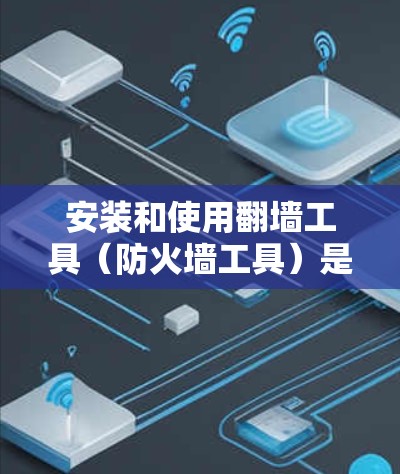 安装和使用翻墙工具（防火墙工具）是一个有效地防止未经授权访问的重要步骤。以下是一个清晰的指南，帮助您顺利完成安装和使用
