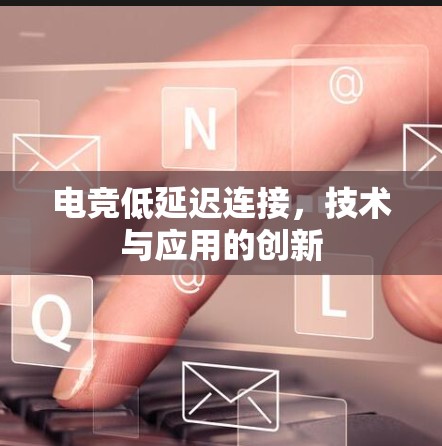 电竞低延迟连接，技术与应用的创新