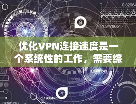 优化VPN连接速度是一个系统性的工作，需要综合考虑多个因素。以下是一个有条理的优化步骤指南