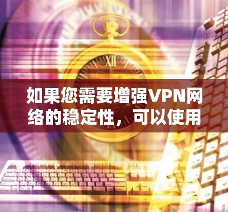 如果您需要增强VPN网络的稳定性，可以使用一些增强VPN连接的软件来优化连接。以下是一些常见的VPN增强软件推荐