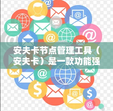 安夫卡节点管理工具（安夫卡）是一款功能强大的安卓设备管理工具，主要用于管理安卓设备、文件和应用。以下是对安夫卡节点管理工具的详细总结