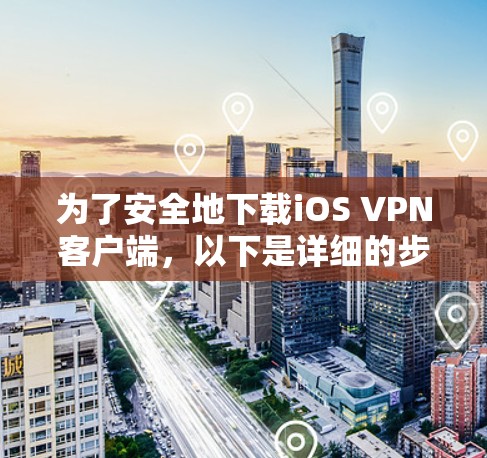 为了安全地下载iOS VPN客户端，以下是详细的步骤指南