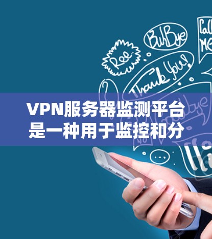 VPN服务器监测平台是一种用于监控和分析VPN服务器运行状态的工具，旨在帮助用户了解服务器的性能、安全状况以及网络流量分布。以下是一些关键点和相关建议