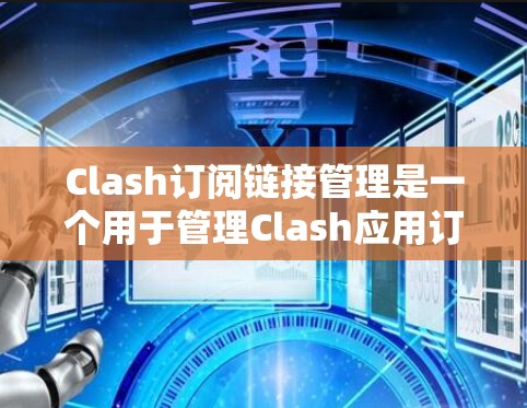 Clash订阅链接管理是一个用于管理Clash应用订阅链接的工具，涵盖了从设置到扩展的各个方面。以下是其主要功能和步骤