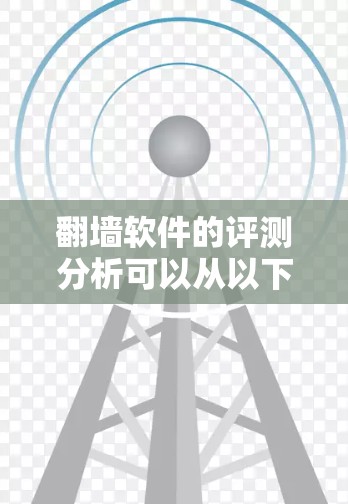 翻墙软件的评测分析可以从以下几个方面进行，帮助用户全面了解其优缺点和使用建议