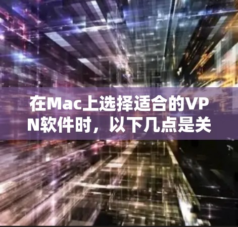 在Mac上选择适合的VPN软件时，以下几点是关键