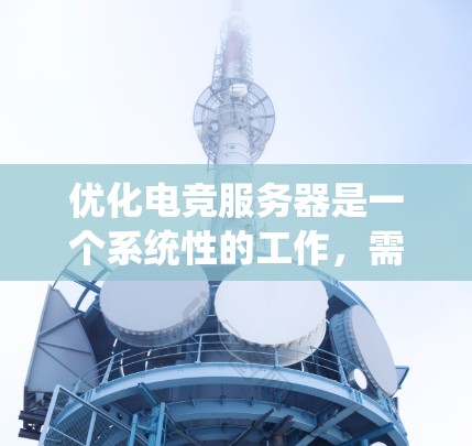 优化电竞服务器是一个系统性的工作，需要综合考虑多个方面。以下是一些具体的优化步骤和建议