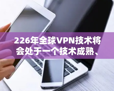 226年全球VPN技术将会处于一个技术成熟、经济繁荣、用户友好的阶段，以下是该时代的全球VPN情况的详细分析