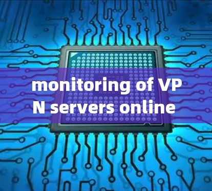 monitoring of VPN servers online 可以通过以下几种方法进行检测和监控