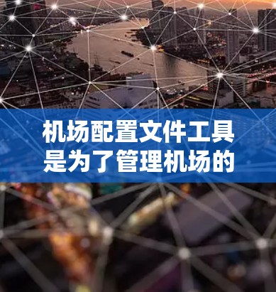 机场配置文件工具是为了管理机场的各种配置文件，确保机场的安全、有效运行。以下是一些常见的机场配置文件类型及其管理方法