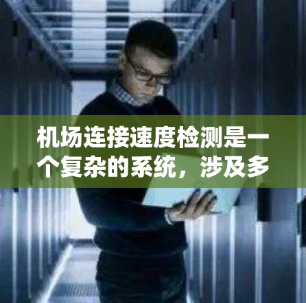 机场连接速度检测是一个复杂的系统，涉及多个方面的问题，这些问题可能导致机场网络不稳定和数据流量不正常。以下是对这些问题的详细分析和解决建议