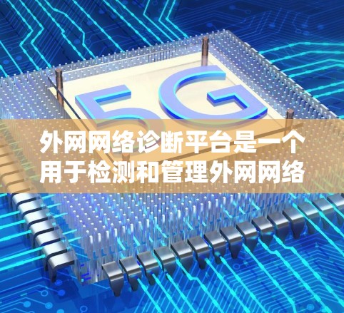外网网络诊断平台是一个用于检测和管理外网网络的软件工具，旨在帮助用户优化网络性能和安全。以下是对该平台的详细分析