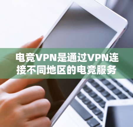 电竞VPN是通过VPN连接不同地区的电竞服务器，供玩家在线参与电竞比赛和游戏的网络工具。以下是关于电竞VPN的详细分析