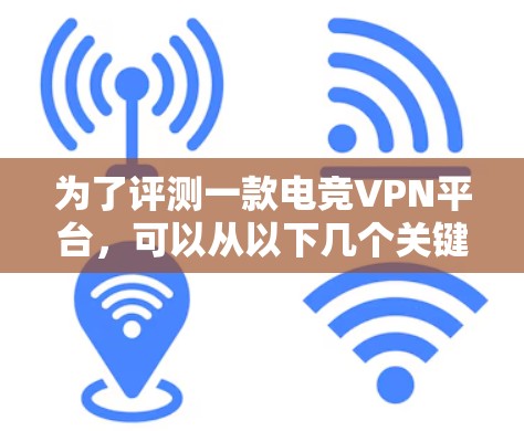 为了评测一款电竞VPN平台，可以从以下几个关键点进行综合评估