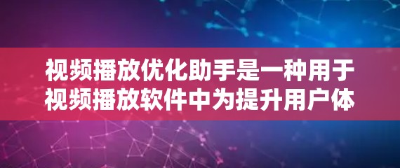 视频播放优化助手是一种用于视频播放软件中为提升用户体验的辅助工具，旨在优化播放界面和操作流程，帮助用户更高效地控制视频播放。以下是对该工具的详细解释