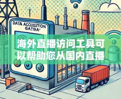 海外直播访问工具可以帮助您从国内直播平台切换到国外直播平台，同时满足您的直播需求。以下是一些推荐的工具，您可以根据自己的需求选择