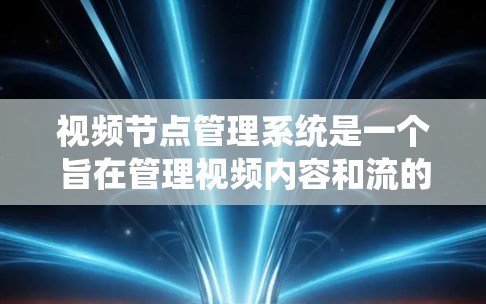 视频节点管理系统是一个旨在管理视频内容和流的平台，提供从存储到播放、监控到管理的完整功能链。以下是该系统的主要功能和结构