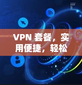 VPN 套餐，实用便捷，轻松应对网络问题