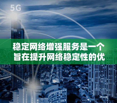 稳定网络增强服务是一个旨在提升网络稳定性的优化措施，通过调整参数和算法来提高网络性能。以下是对其定义、应用、优缺点的详细分析