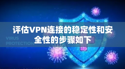 评估VPN连接的稳定性和安全性的步骤如下