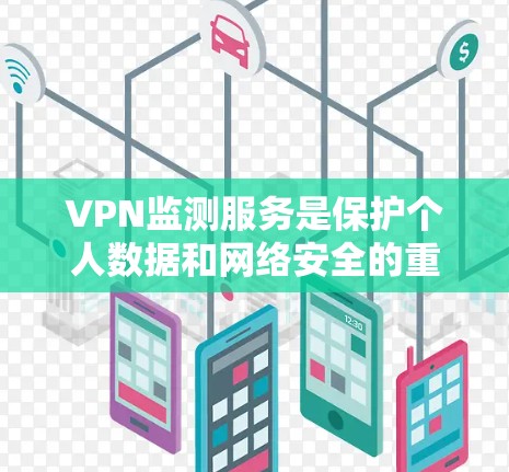 VPN监测服务是保护个人数据和网络安全的重要工具，涵盖了技术、法律、隐私和个人安全等多个方面。以下是详细的分析和建议