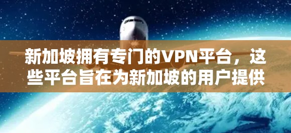新加坡拥有专门的VPN平台，这些平台旨在为新加坡的用户提供安全、便捷的VPN服务。以下是对新加坡VPN服务的详细介绍