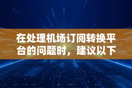 在处理机场订阅转换平台的问题时，建议以下步骤