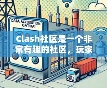 Clash社区是一个非常有趣的社区，玩家可以分享各种游戏技巧和优化方法，让游戏变得更有乐趣。以下是一些具体的使用技巧，帮助你在 Clash游戏中有更好的体验