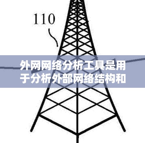 外网网络分析工具是用于分析外部网络结构和功能的软件，以下是几种常用工具及其特点