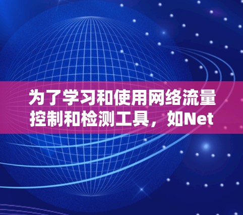 为了学习和使用网络流量控制和检测工具，如NetFlow和NATrix，您可以按照以下步骤进行