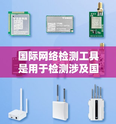 国际网络检测工具是用于检测涉及国际网络的异常行为，如钓鱼攻击、DDoS攻击和网络入侵等，帮助管理员及时发现和处理网络安全问题。以下是关于这些工具的详细信息