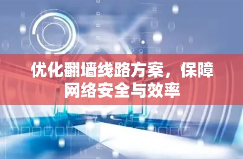 优化翻墙线路方案，保障网络安全与效率