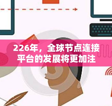 226年，全球节点连接平台的发展将更加注重智能化、自动化和智能化的网络基础设施，以适应未来技术的变革和行业需求。以下是一些可能的全球节点连接平台趋势和特点