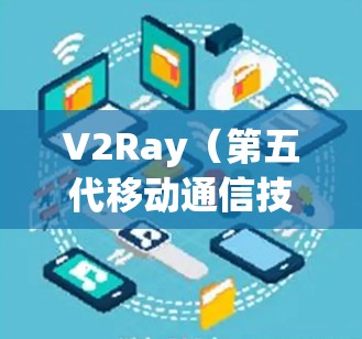 V2Ray（第五代移动通信技术的射频链路）优化服务是为了提升V2Ray网络的性能、可靠性以及用户体验。以下是一些常见的V2Ray优化服务的建议和方法